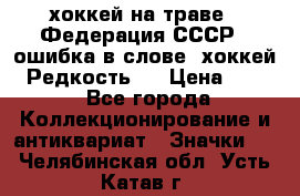 14.1) хоккей на траве : Федерация СССР  (ошибка в слове “хоккей“) Редкость ! › Цена ­ 399 - Все города Коллекционирование и антиквариат » Значки   . Челябинская обл.,Усть-Катав г.